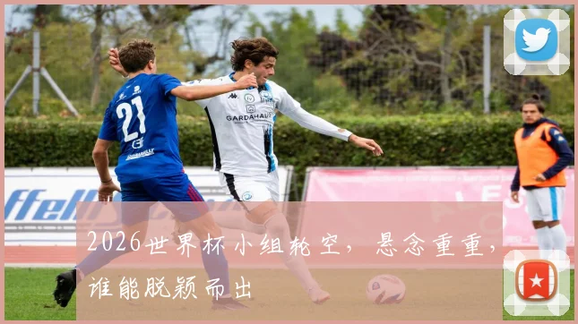 2026世界杯小组轮空，悬念重重，谁能脱颖而出