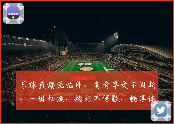 乐球直播无插件，高清享受不间断，一键切换，精彩不停歇，畅享体育盛宴