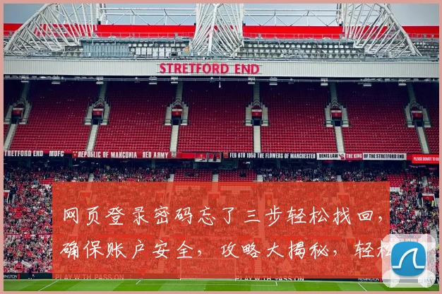 网页登录密码忘了三步轻松找回，确保账户安全，攻略大揭秘，轻松应对