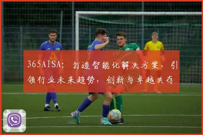 365AISA：打造智能化解决方案，引领行业未来趋势，创新与卓越共存。