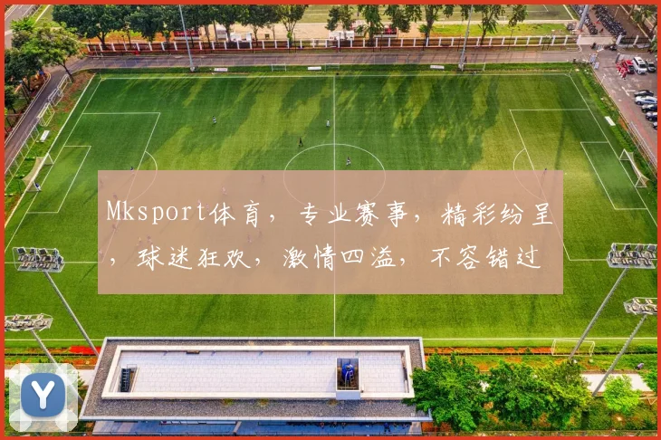 Mksport体育，专业赛事，精彩纷呈，球迷狂欢，激情四溢，不容错过，尽在Mksport