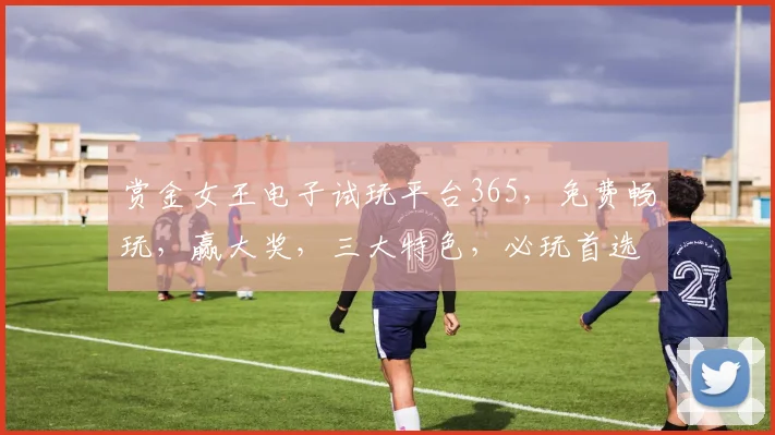 赏金女王电子试玩平台365，免费畅玩，赢大奖，三大特色，必玩首选