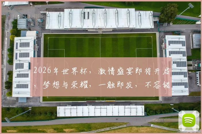 2026年世界杯，激情盛宴即将开启，梦想与荣耀，一触即发，不容错过
