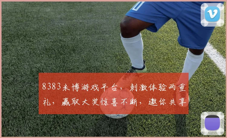 8383米博游戏平台，刺激体验两重礼，赢取大奖惊喜不断，邀你共享游戏盛宴