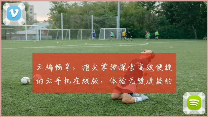 云端畅享，指尖掌控探索高效便捷的云手机在线版，体验无缝连接的未来科技，三重惊喜等你来