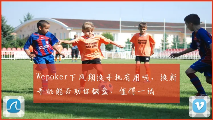 Wepoker下风期换手机有用吗，换新手机能否助你翻盘，值得一试